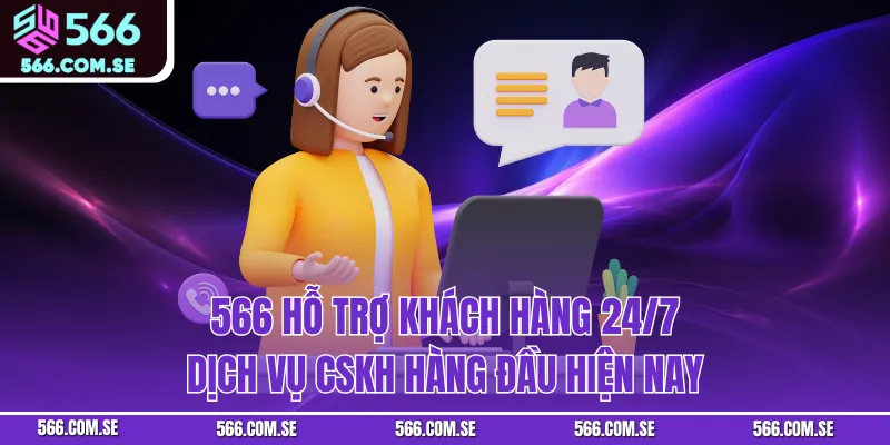 566 Hỗ Trợ Khách Hàng 24/7 - Dịch Vụ Cskh Hàng Đầu Hiện Nay