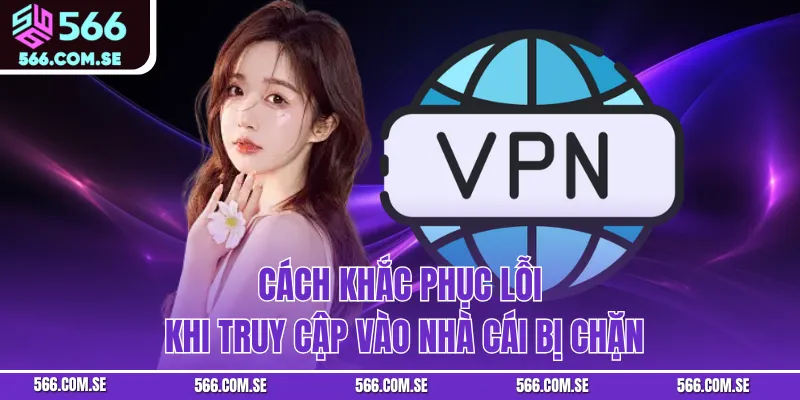 Cách khắc phục lỗi khi truy cập vào nhà cái bị chặn