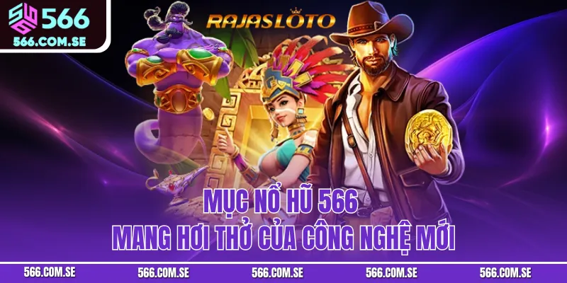 Mục nổ hũ 566 mang hơi thở của công nghệ mới