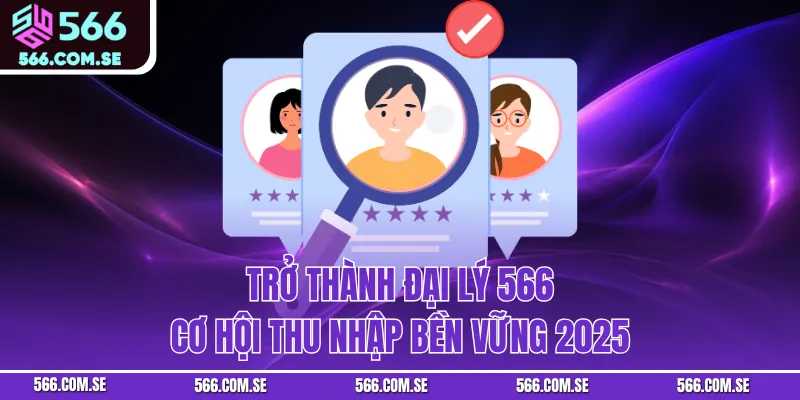 Trở Thành Đại Lý 566 - Cơ Hội Thu Nhập Bền Vững 2025