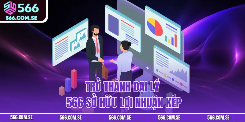 Trở thành đại lý 566 sở hữu lợi nhuận kép